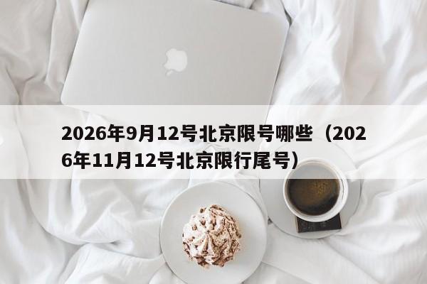 2026年9月12号北京限号哪些(2026年11月12号北京限行尾号) 第1张 2026年9月12号北京限号哪些(2026年11月12号北京限行尾号) 第1张