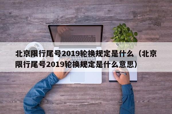北京限行尾号2019轮换规定是什么（北京限行尾号2019轮换规定是什么意思） 第1张