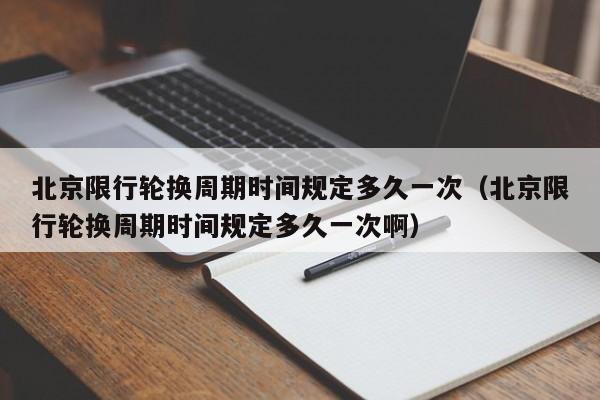 北京限行轮换周期时间规定多久一次（北京限行轮换周期时间规定多久一次啊） 第1张