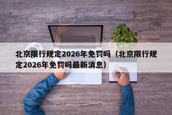 北京限行规定2026年免罚吗（北京限行规定2026年免罚吗最新消息） 第1张