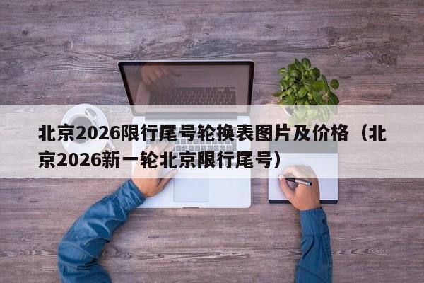 北京2026限行尾号轮换表图片及价格（北京2026新一轮北京限行尾号） 第1张