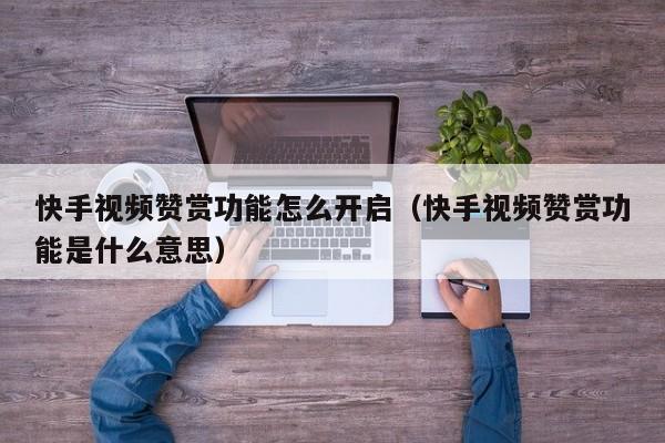 快手视频赞赏功能怎么开启（快手视频赞赏功能是什么意思） 第1张