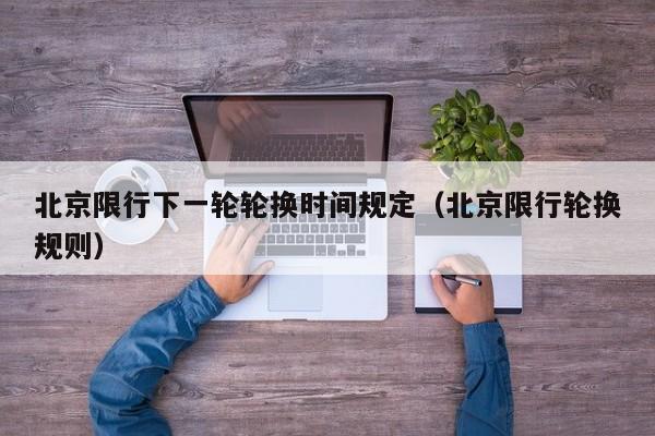 北京限行下一轮轮换时间规定（北京限行轮换规则） 第1张