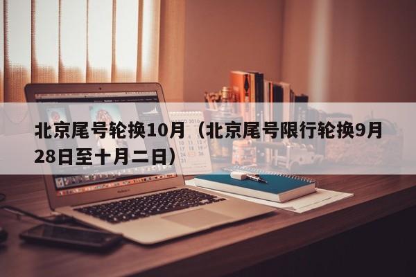 北京尾号轮换10月（北京尾号限行轮换9月28日至十月二日） 第1张