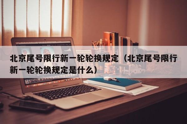 北京尾号限行新一轮轮换规定（北京尾号限行新一轮轮换规定是什么） 第1张