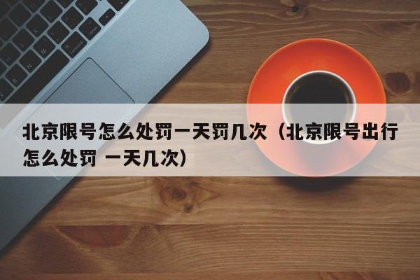 北京限号怎么处罚一天罚几次（北京限号出行怎么处罚 一天几次） 第1张