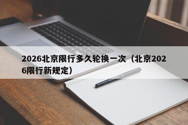 2026北京限行多久轮换一次（北京2026限行新规定） 第1张