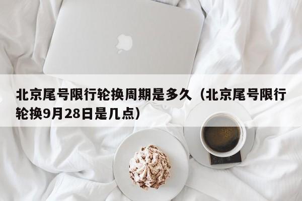 北京尾号限行轮换周期是多久（北京尾号限行轮换9月28日是几点） 第1张