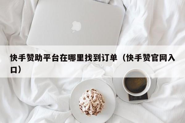 快手赞助平台在哪里找到订单(快手赞官网入口) 第1张 快手赞助平台在哪里找到订单(快手赞官网入口) 第1张
