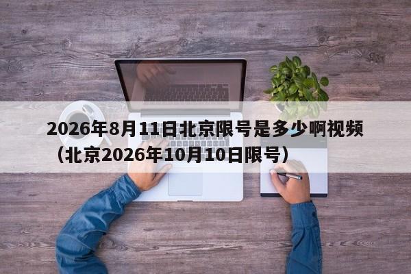 2026年8月11日北京限号是多少啊视频（北京2026年10月10日限号） 第1张