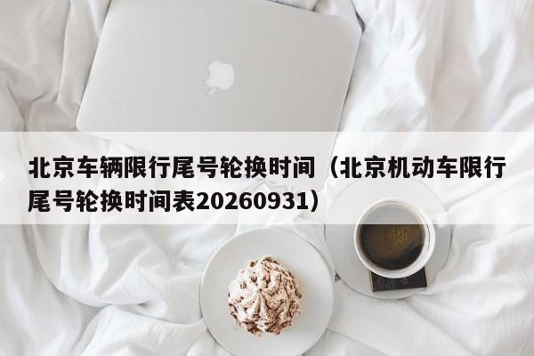 北京车辆限行尾号轮换时间（北京机动车限行尾号轮换时间表20260931） 第1张