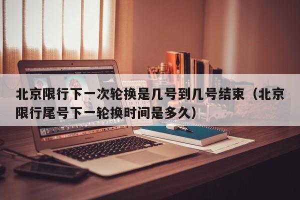 北京限行下一次轮换是几号到几号结束（北京限行尾号下一轮换时间是多久） 第1张