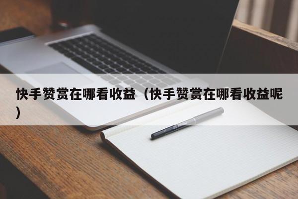 快手赞赏在哪看收益（快手赞赏在哪看收益呢） 第1张