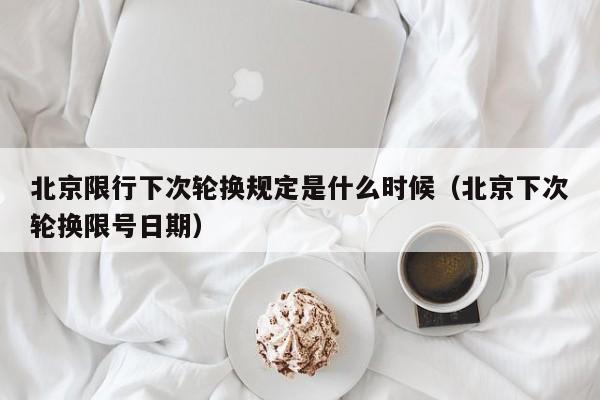 北京限行下次轮换规定是什么时候(北京下次轮换限号日期) 第1张 北京限行下次轮换规定是什么时候(北京下次轮换限号日期) 第1张