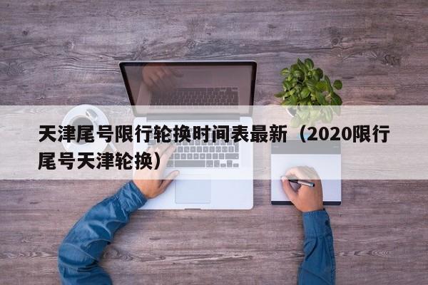 天津尾号限行轮换时间表最新（2020限行尾号天津轮换） 第1张