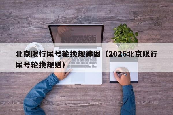 北京限行尾号轮换规律图（2026北京限行尾号轮换规则） 第1张
