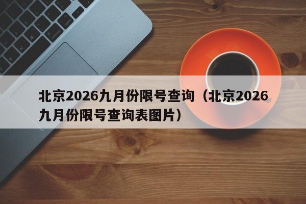 北京2026九月份限号查询（北京2026九月份限号查询表图片） 第1张
