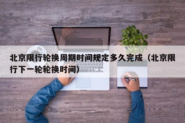 北京限行轮换周期时间规定多久完成（北京限行下一轮轮换时间） 第1张