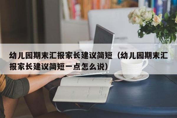 幼儿园期末汇报家长建议简短(幼儿园期末汇报家长建议简短一点怎么说) 第1张 幼儿园期末汇报家长建议简短(幼儿园期末汇报家长建议简短一点怎么说) 第1张